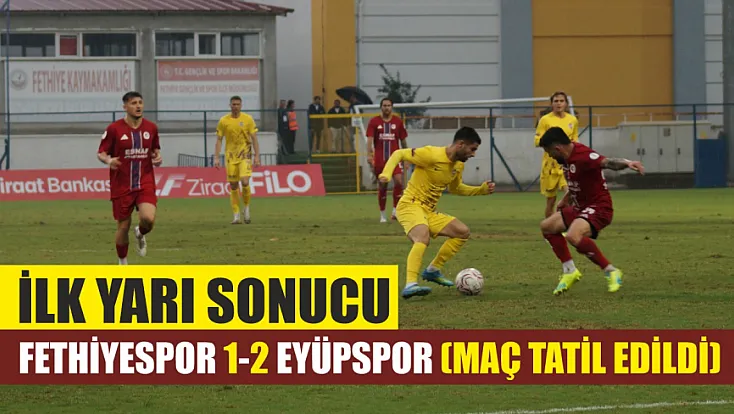 İlk yarı sonucu: Fethiyespor 1-2 Eyüpspor (Maç tatil edildi)