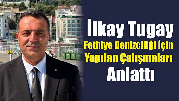 İlkay Tugay, Fethiye Denizciliği İçin Yapılan Çalışmaları Anlattı