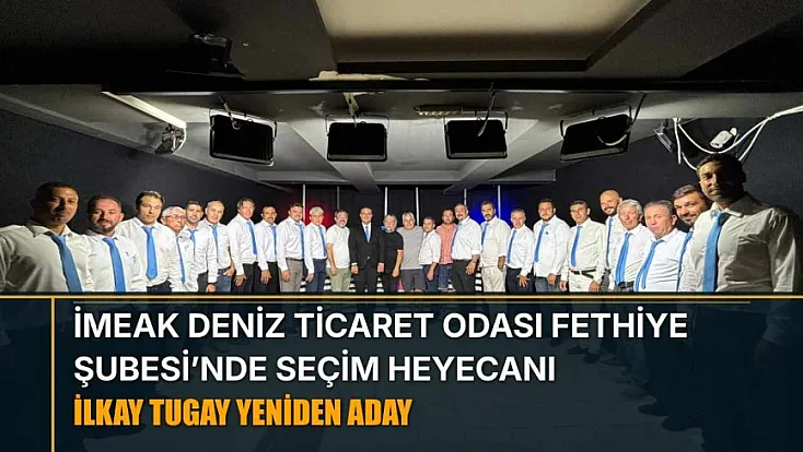 İMEAK Deniz Ticaret Odası Fethiye Şubesi’nde seçim heyecanı: İlkay Tugay yeniden aday