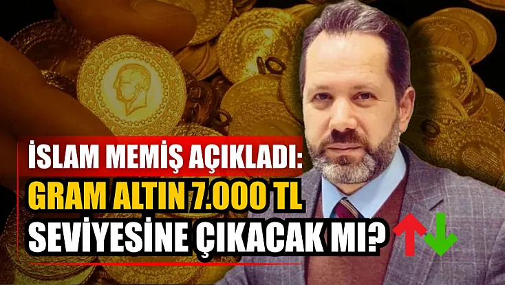 İslam Memiş açıkladı: Gram altın 7.000 TL seviyesine çıkacak mı?