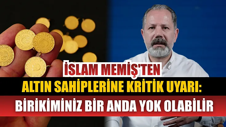 İslam Memiş'ten altın sahiplerine kritik uyarı: Birikiminiz bir anda yok olabilir