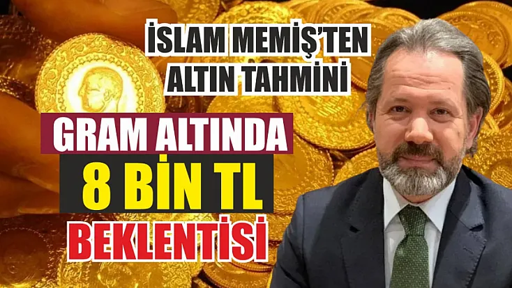 İslam Memiş'ten altın tahmini: Gram altında 8 bin TL beklentisi