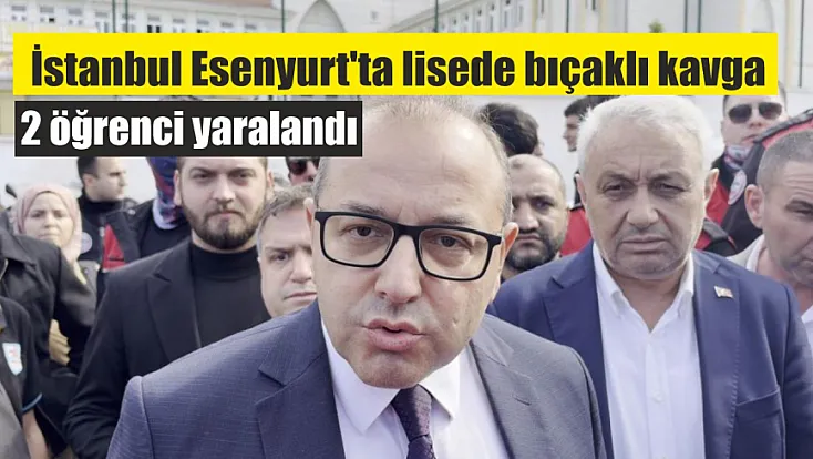 İstanbul Esenyurt'ta lisede bıçaklı kavga: 2 öğrenci yaralandı