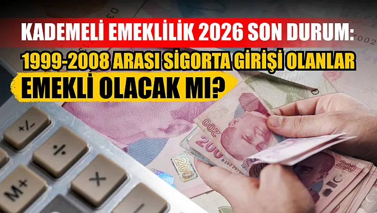 Kademeli emeklilik 2026 son durum: 1999-2008 arası sigorta girişi olanlar emekli olacak mı?