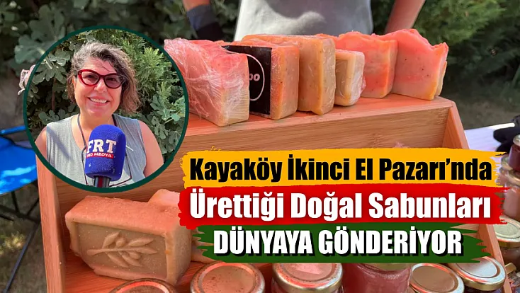Kayaköy İkinci El Pazarı’nda Ürettiği Doğal Sabunları Dünyaya Gönderiyor