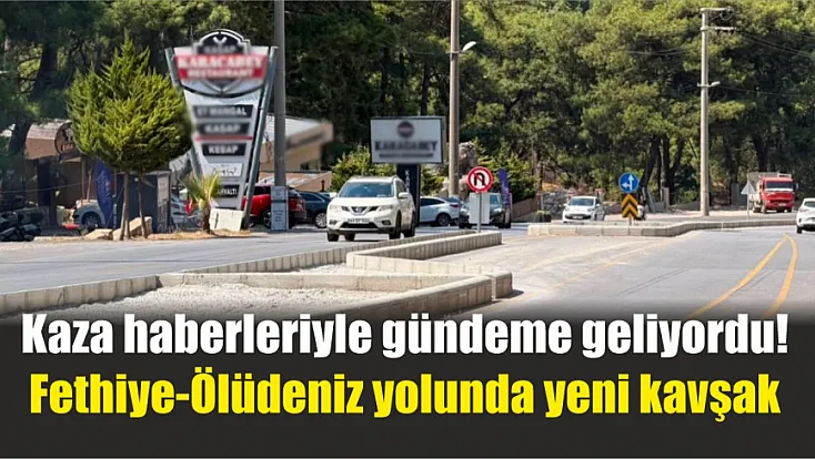 Kaza haberleriyle gündeme geliyordu! Fethiye-Ölüdeniz yolunda yeni kavşak