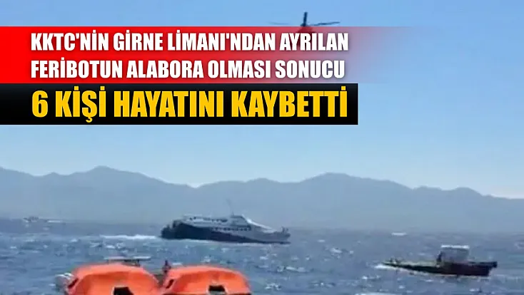 KKTC'nin Girne Limanı'ndan ayrılan feribotun alabora olması sonucu 6 kişi hayatını kaybetti
