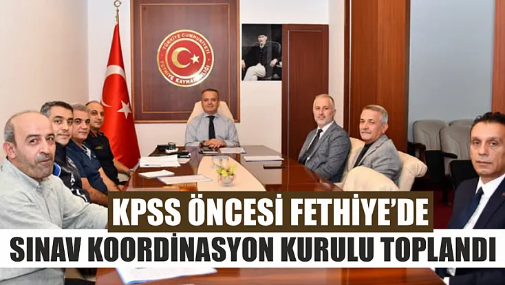 KPSS öncesi Fethiye’de Sınav Koordinasyon Kurulu toplandı