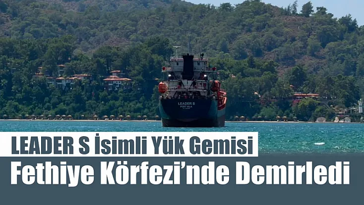 LEADER S İsimli Yük Gemisi Fethiye Körfezi’nde Demirledi