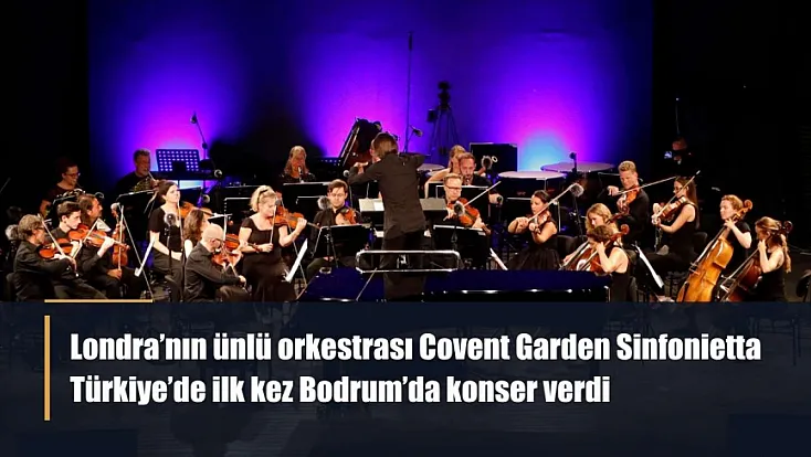 Londra'nın ünlü orkestrası Covent Garden Sinfonietta, Türkiye'de ilk kez Bodrum’da konser verdi