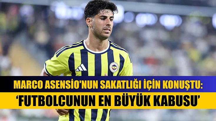 Marco Asensio'nun sakatlığı için konuştu: ‘Futbolcunun en büyük kabusu’