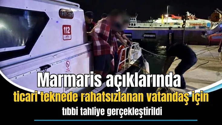 Marmaris açıklarında ticari teknede rahatsızlanan vatandaş için tıbbi tahliye gerçekleştirildi