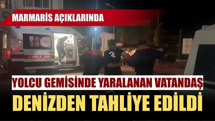 Marmaris açıklarında yolcu gemisinde yaralanan vatandaş denizden tahliye edildi