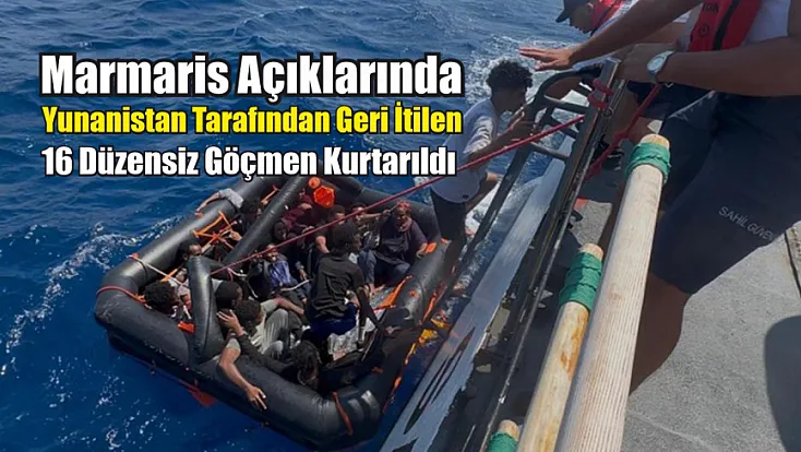 Marmaris açıklarında Yunanistan tarafından geri itilen 16 düzensiz göçmen kurtarıldı