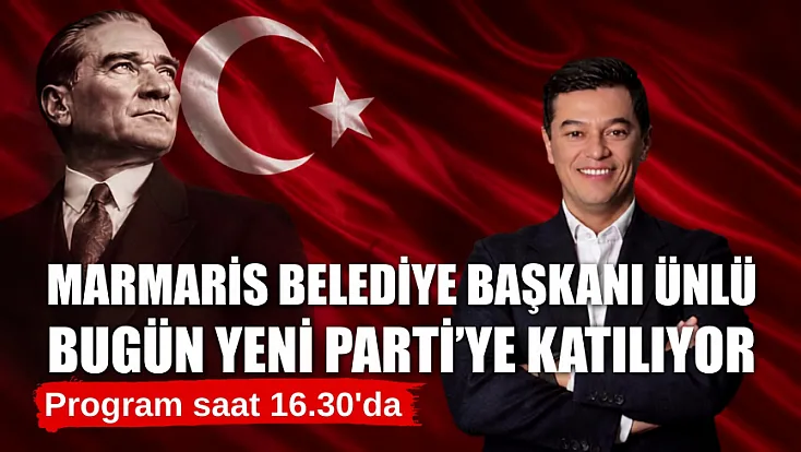 Marmaris Belediye Başkanı Ünlü bugün Yeni Parti'ye katılıyor: Program saat 16.30'da