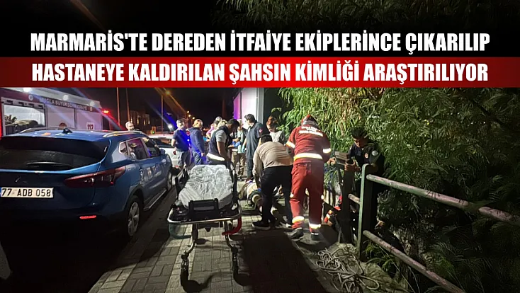 Marmaris'te dereden itfaiye ekiplerince çıkarılıp hastaneye kaldırılan şahsın kimliği araştırılıyor