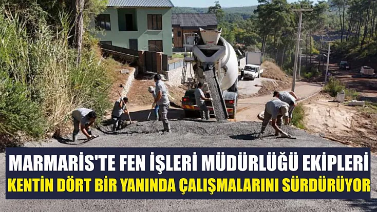 Marmaris'te Fen İşleri Müdürlüğü ekipleri kentin dört bir yanında çalışmalarını sürdürüyor