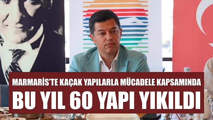 Marmaris'te kaçak yapılarla mücadele kapsamında bu yıl 60 yapı yıkıldı