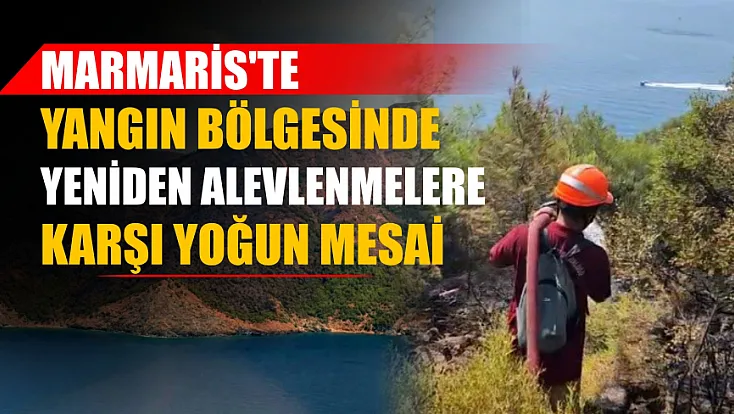 Marmaris'te yangın bölgesinde yeniden alevlenmelere karşı yoğun mesai