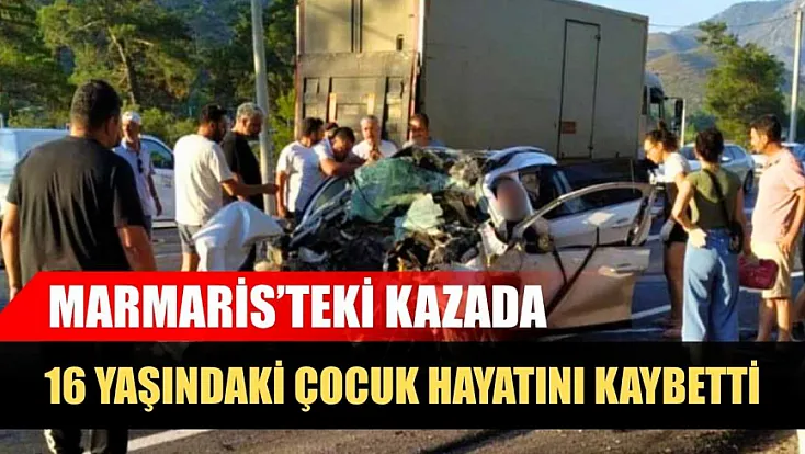 Marmaris'teki kazada 16 yaşındaki çocuk hayatını kaybetti