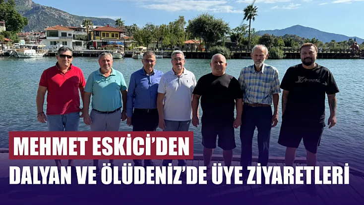 Mehmet Eskici’den Dalyan ve Ölüdeniz’de üye ziyaretleri