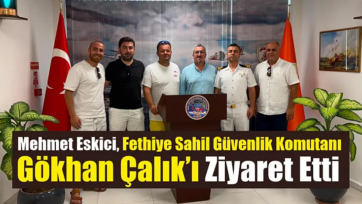 Mehmet Eskici, Fethiye Sahil Güvenlik Komutanı Gökhan Çalık’ı ziyaret etti