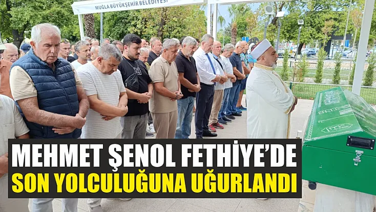 Mehmet Şenol Fethiye’de son yolculuğuna uğurlandı