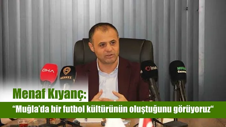 Menaf Kıyanç: 'Muğla’da bir futbol kültürünün oluştuğunu görüyoruz'