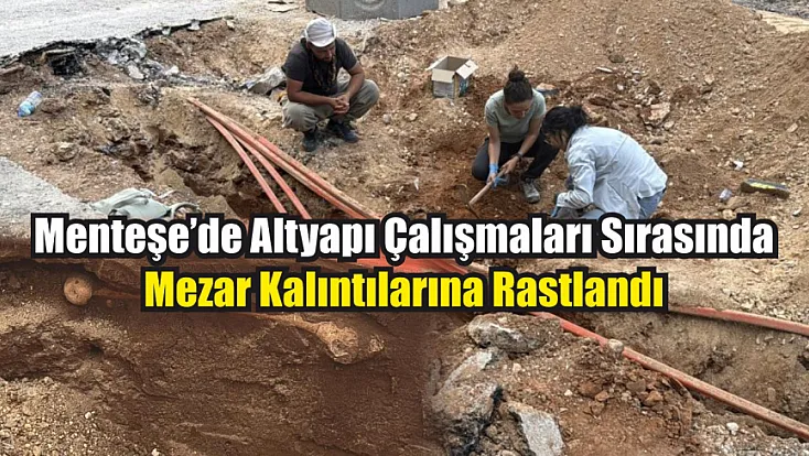 Menteşe’de altyapı çalışmaları sırasında mezar kalıntılarına rastlandı