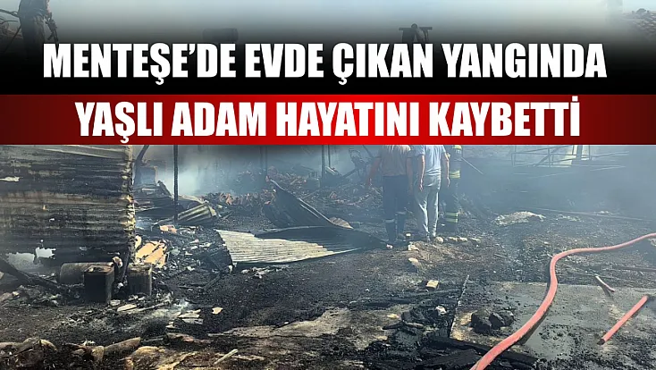 Menteşe’de evde çıkan yangında yaşlı adam hayatını kaybetti