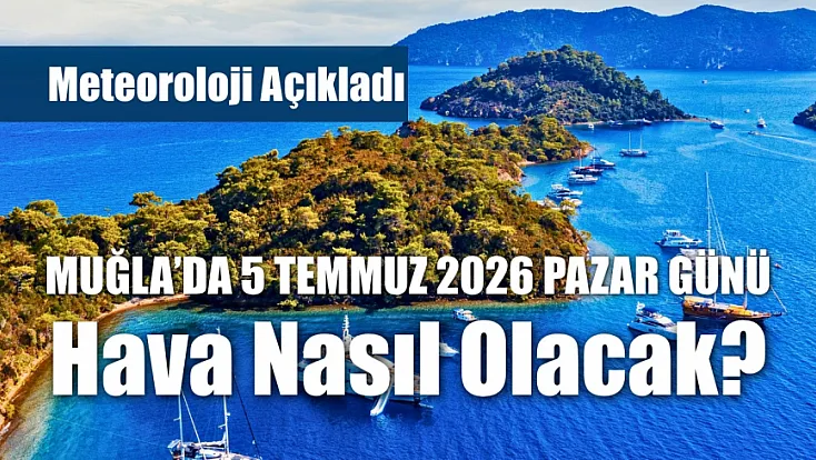 Meteoroloji Açıkladı: Muğla'da 5 Temmuz 2026 Pazar Günü Hava Nasıl Olacak?