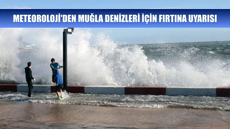 Meteoroloji'den Muğla denizleri için fırtına uyarısı