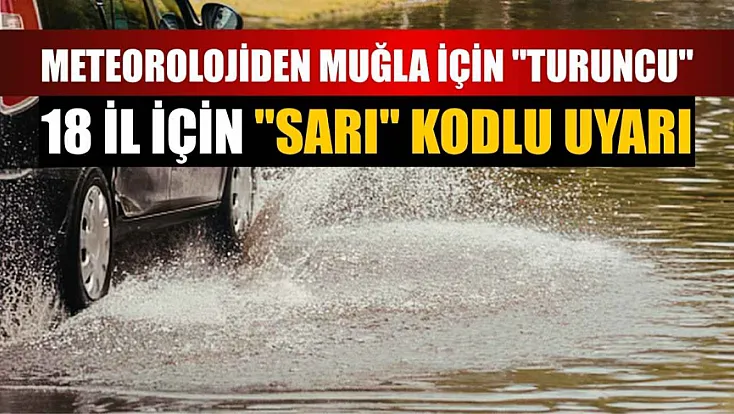 Meteorolojiden Muğla için 'turuncu', 18 il için 'sarı' kodlu uyarı
