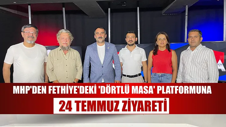 MHP'den Fethiye'deki 'Dörtlü Masa' Platformuna 24 Temmuz Ziyareti