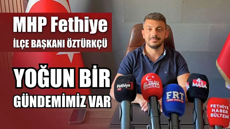 MHP Fethiye İlçe Başkanı Öztürkçü: Yoğun bir gündemimiz var