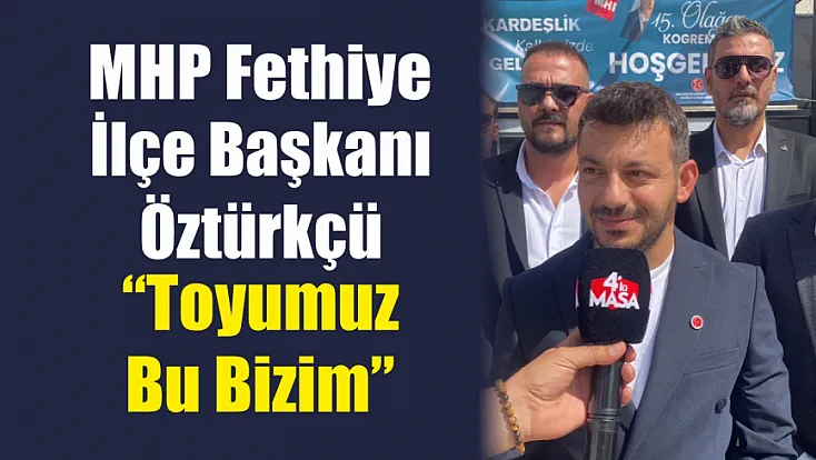 MHP Fethiye İlçe Başkanı Öztürkçü: ‘Toyumuz bu bizim’