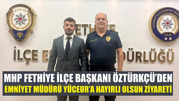 MHP Fethiye İlçe Başkanı Öztürkçü’den Emniyet Müdürü Yüceur’a hayırlı olsun ziyareti