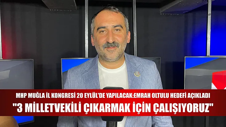 MHP Muğla İl Kongresi 20 Eylül'de Yapılacak: Emrah Oltulu Hedefi Açıkladı,