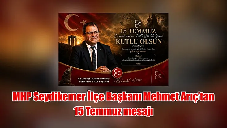 MHP Seydikemer İlçe Başkanı Mehmet Arıç'tan 15 Temmuz mesajı