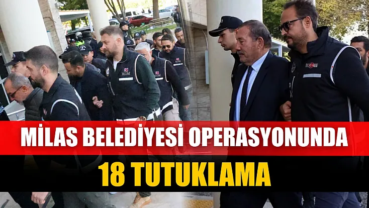 Milas Belediyesi operasyonunda 18 tutuklama