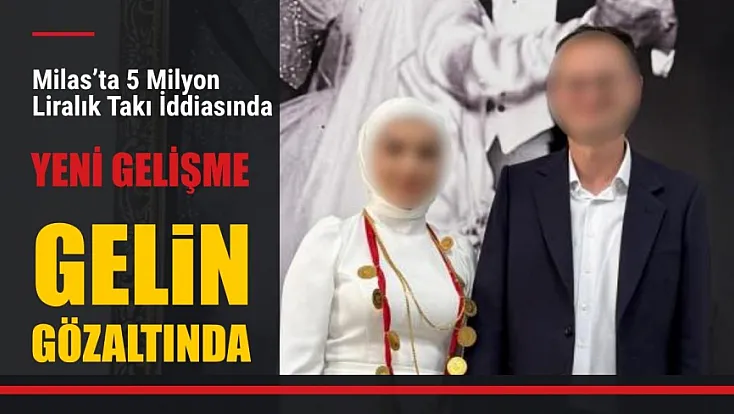 Milas'ta 5 Milyon Liralık Takı İddiasında Yeni Gelişme: Gelin Gözaltında