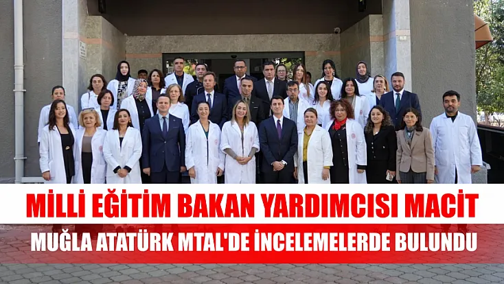 Milli Eğitim Bakan Yardımcısı Macit, Muğla Atatürk MTAL'de incelemelerde bulundu