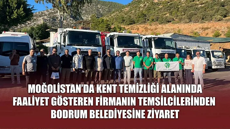 Moğolistan'da kent temizliği alanında faaliyet gösteren firmanın temsilcilerinden Bodrum Belediyesine ziyaret