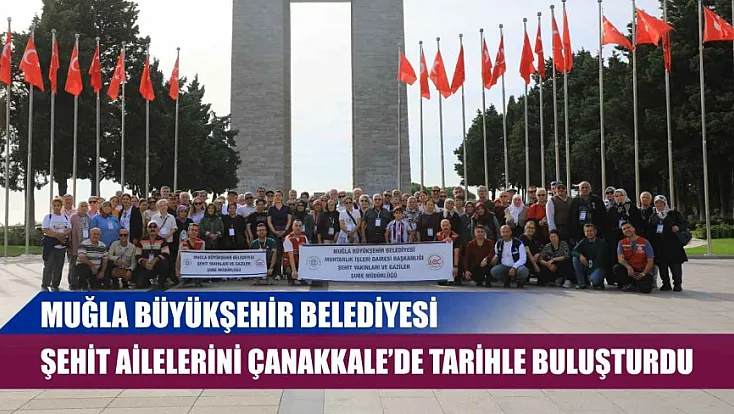 Muğla Büyükşehir Belediyesi Şehit Ailelerini Çanakkale’de Tarihle Buluşturdu