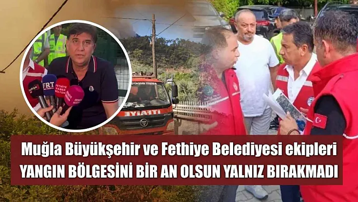 Muğla Büyükşehir ve Fethiye Belediyesi ekipleri yangın bölgesini bir an olsun yalnız bırakmadı