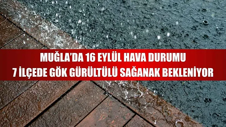 Muğla’da 16 Eylül hava durumu: 7 ilçede gök gürültülü sağanak bekleniyor