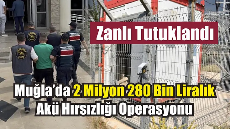Muğla’da 2 milyon 280 bin liralık akü hırsızlığı operasyonu: Zanlı tutuklandı