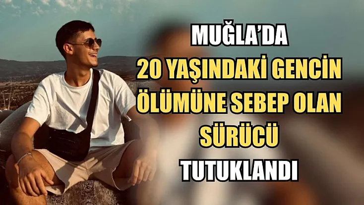 Muğla'da 20 yaşındaki gencin ölümüne sebep olan sürücü tutuklandı
