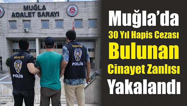 Muğla’da 30 yıl hapis cezası bulunan cinayet zanlısı yakalandı
