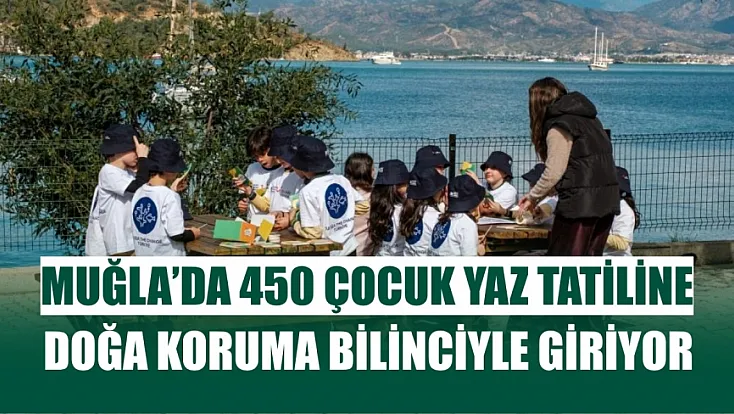 Muğla'da 450 çocuk yaz tatiline doğa koruma bilinciyle giriyor